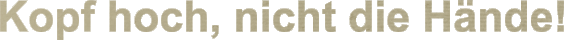 Kopf hoch, nicht die Hände!
