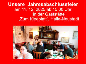 Unsere  Jahresabschlussfeier am 11. 12. 2025 ab 15:00 Uhr in der Gaststätte  „Zum Kleeblatt“, Halle-Neustadt
