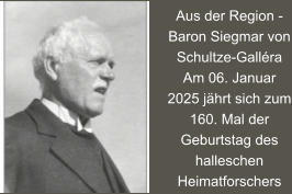 Aus der Region -  Baron Siegmar von Schultze-Galléra Am 06. Januar 2025 jährt sich zum 160. Mal der Geburtstag des halleschen Heimatforschers