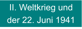 II. Weltkrieg und der 22. Juni 1941