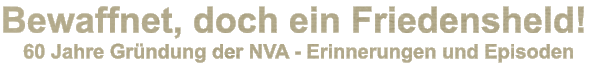 Bewaffnet, doch ein Friedensheld!  60 Jahre Gründung der NVA - Erinnerungen und Episoden