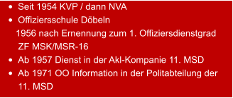 •	Seit 1954 KVP / dann NVA •	Offiziersschule Döbeln    1956 nach Ernennung zum 1. Offiziersdienstgrad      ZF MSK/MSR-16 •	Ab 1957 Dienst in der Akl-Kompanie 11. MSD •	Ab 1971 OO Information in der Politabteilung der 11. MSD